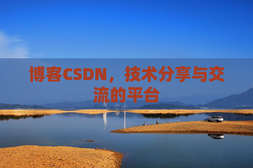 博客CSDN，技术分享与交流的平台